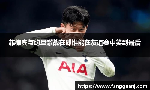 菲律宾与约旦激战在即谁能在友谊赛中笑到最后