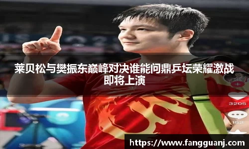 莱贝松与樊振东巅峰对决谁能问鼎乒坛荣耀激战即将上演